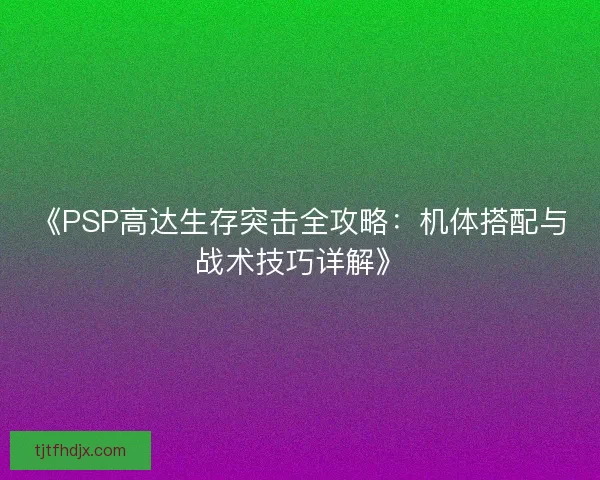 《PSP高达生存突击全攻略：机体搭配与战术技巧详解》