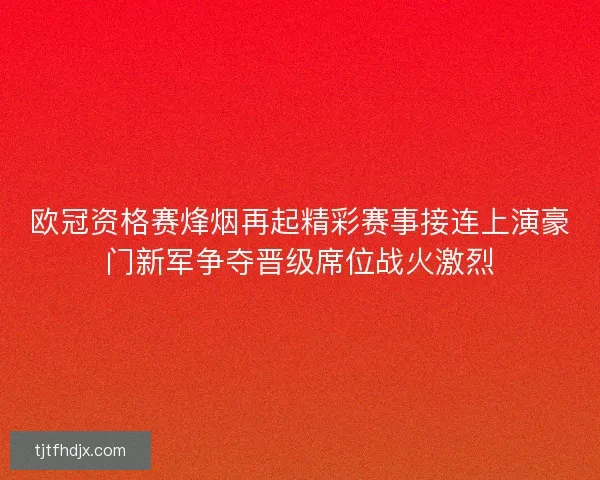 欧冠资格赛烽烟再起精彩赛事接连上演豪门新军争夺晋级席位战火激烈