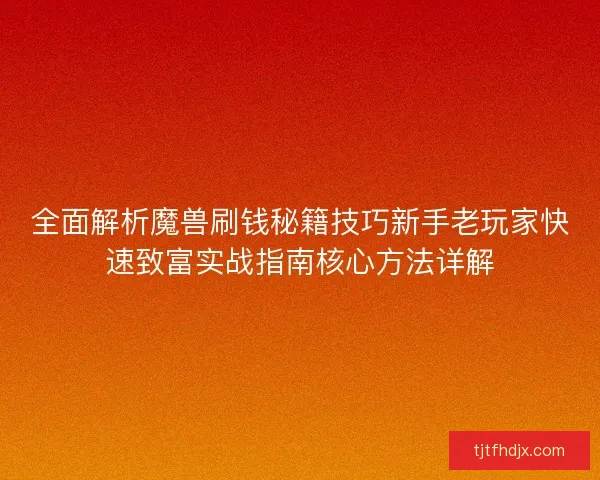 全面解析魔兽刷钱秘籍技巧新手老玩家快速致富实战指南核心方法详解